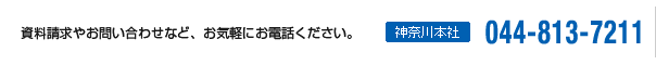 資料請求やお問い合わせなど、お気軽にお電話ください。　神奈川本社 044-813-7211