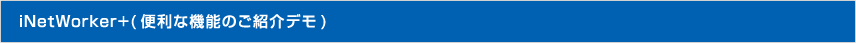 iNetWorker+（便利な機能のご紹介デモ）