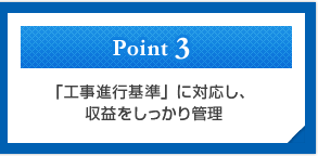 Point3　「工事進行基準」に対応し。収益をしっかり管理